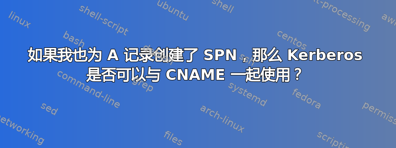 如果我也为 A 记录创建了 SPN，那么 Kerberos 是否可以与 CNAME 一起使用？