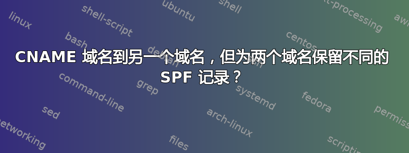 CNAME 域名到另一个域名，但为两个域名保留不同的 SPF 记录？