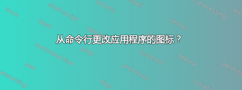 从命令行更改应用程序的图标？