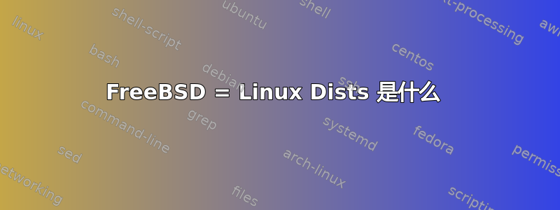 FreeBSD = Linux Dists 是什么 