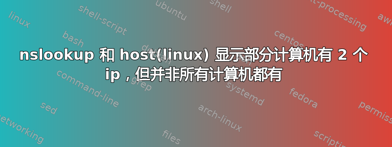 nslookup 和 host(linux) 显示部分计算机有 2 个 ip，但并非所有计算机都有