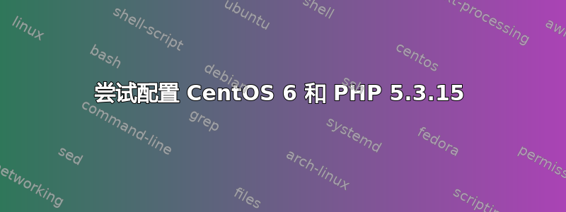 尝试配置 CentOS 6 和 PHP 5.3.15