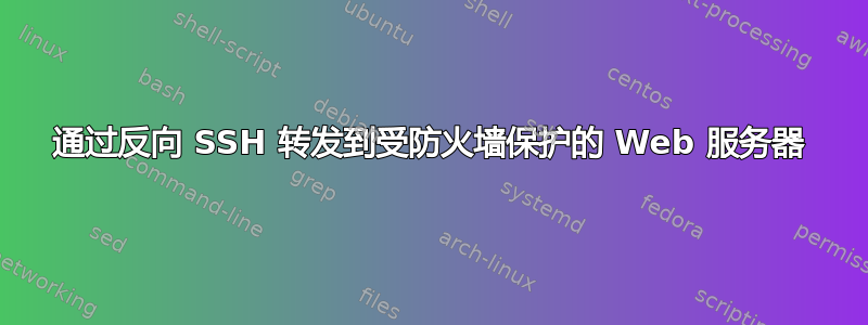 通过反向 SSH 转发到受防火墙保护的 Web 服务器