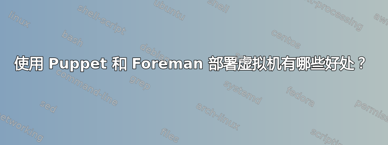 使用 Puppet 和 Foreman 部署虚拟机有哪些好处？