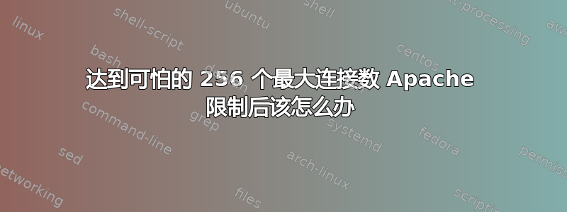 达到可怕的 256 个最大连接数 Apache 限制后该怎么办