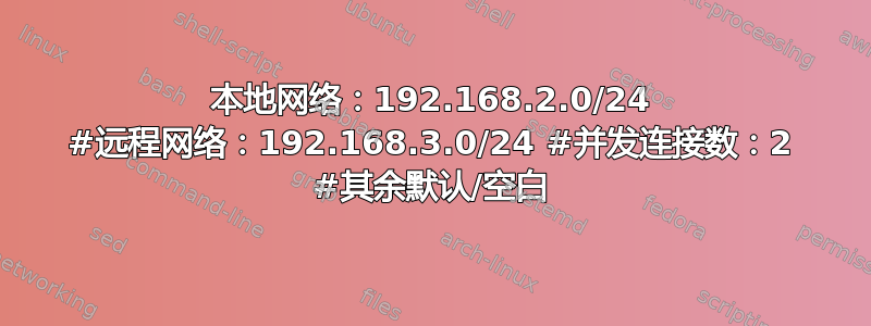 本地网络：192.168.2.0/24 #远程网络：192.168.3.0/24 #并发连接数：2 #其余默认/空白