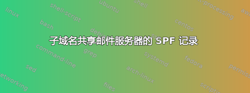 子域名共享邮件服务器的 SPF 记录