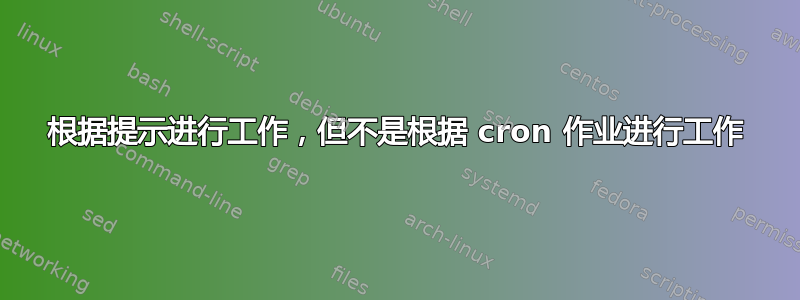 根据提示进行工作，但不是根据 cron 作业进行工作