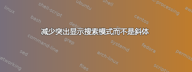 减少突出显示搜索模式而不是斜体