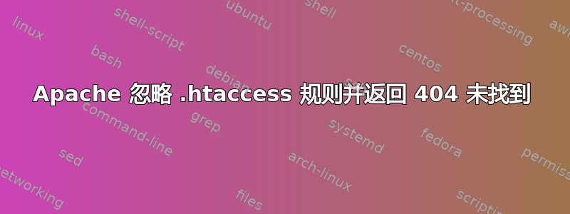 Apache 忽略 .htaccess 规则并返回 404 未找到