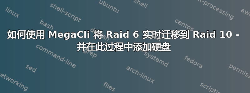 如何使用 MegaCli 将 Raid 6 实时迁移到 Raid 10 - 并在此过程中添加硬盘