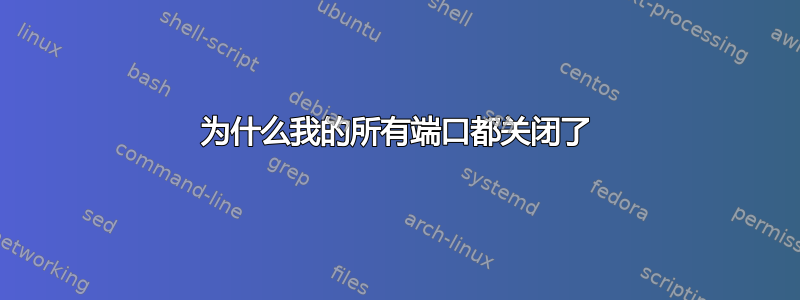 为什么我的所有端口都关闭了