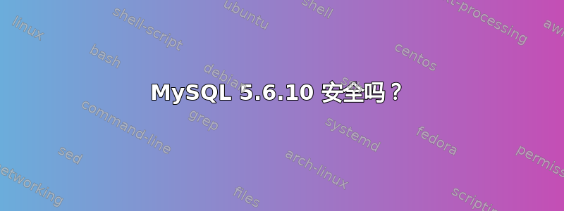 MySQL 5.6.10 安全吗？