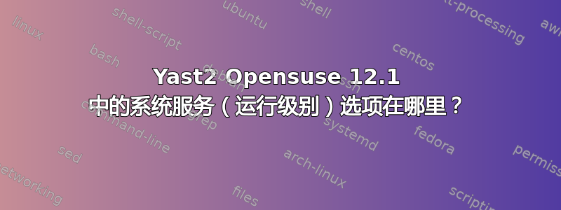 Yast2 Opensuse 12.1 中的系统服务（运行级别）选项在哪里？