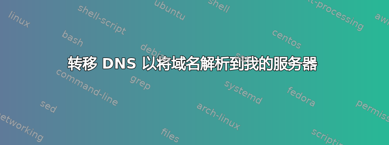 转移 DNS 以将域名解析到我的服务器