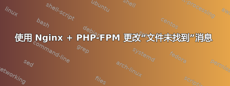 使用 Nginx + PHP-FPM 更改“文件未找到”消息