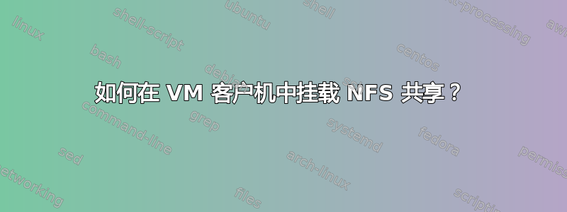 如何在 VM 客户机中挂载 NFS 共享？