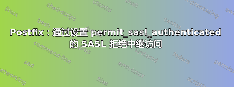 Postfix：通过设置 permit_sasl_authenticated 的 SASL 拒绝中继访问