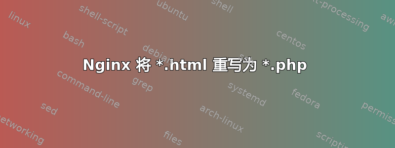 Nginx 将 *.html 重写为 *.php