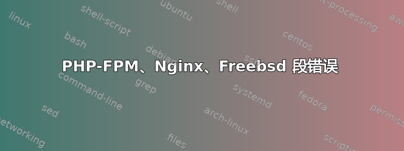 PHP-FPM、Nginx、Freebsd 段错误