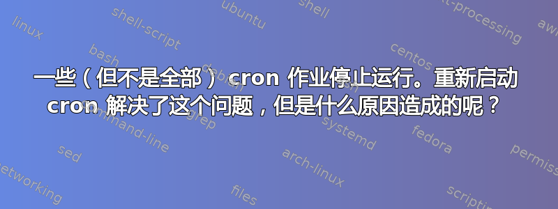 一些（但不是全部） cron 作业停止运行。重新启动 cron 解决了这个问题，但是什么原因造成的呢？