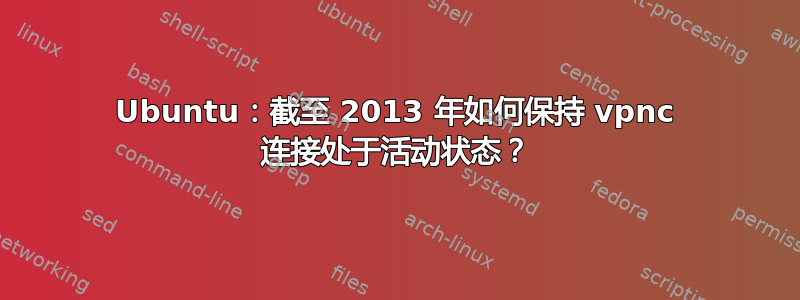 Ubuntu：截至 2013 年如何保持 vpnc 连接处于活动状态？