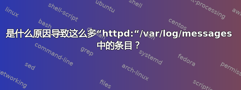 是什么原因导致这么多“httpd:“/var/log/messages 中的条目？