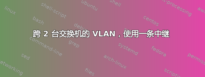 跨 2 台交换机的 VLAN，使用一条中继