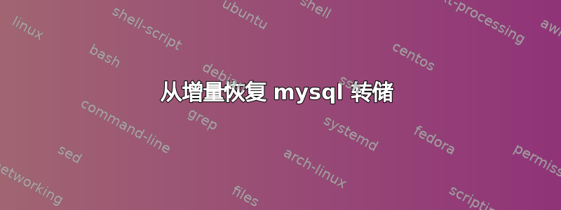 从增量恢复 mysql 转储