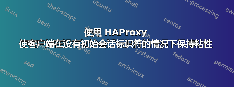 使用 HAProxy 使客户端在没有初始会话标识符的情况下保持粘性