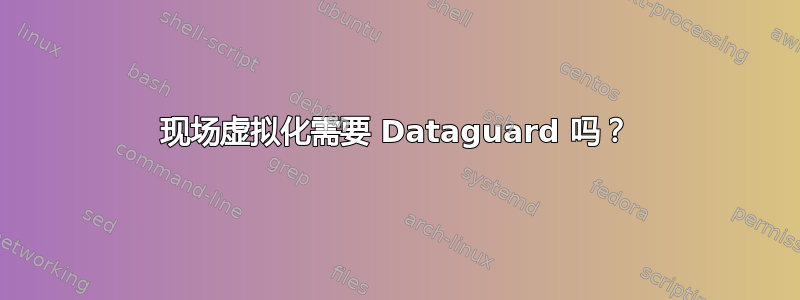 现场虚拟化需要 Dataguard 吗？