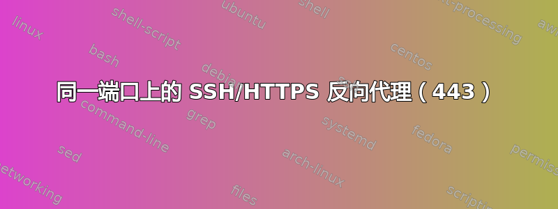 同一端口上的 SSH/HTTPS 反向代理（443）