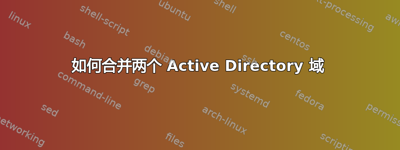 如何合并两个 Active Directory 域