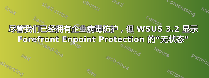 尽管我们已经拥有企业病毒防护，但 WSUS 3.2 显示 Forefront Enpoint Protection 的“无状态”