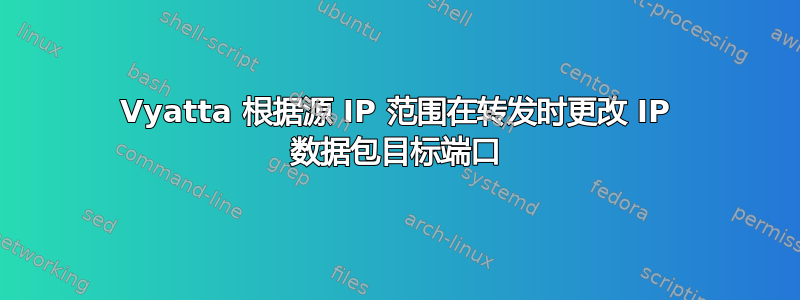 Vyatta 根据源 IP 范围在转发时更改 IP 数据包目标端口