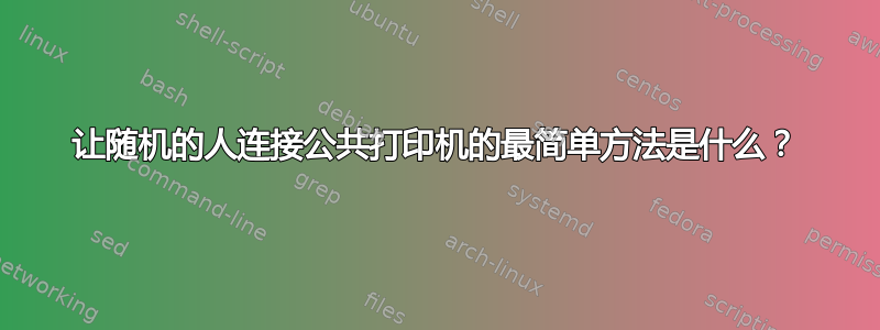 让随机的人连接公共打印机的最简单方法是什么？