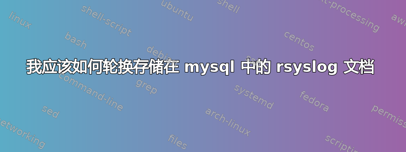 我应该如何轮换存储在 mysql 中的 rsyslog 文档