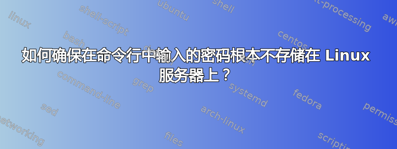 如何确保在命令行中输入的密码根本不存储在 Linux 服务器上？