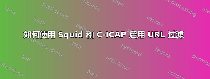 如何使用 Squid 和 C-ICAP 启用 URL 过滤