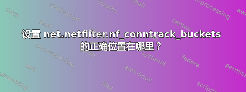 设置 net.netfilter.nf_conntrack_buckets 的正确位置在哪里？