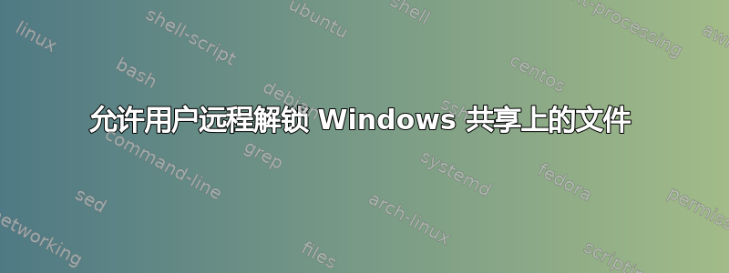 允许用户远程解锁 Windows 共享上的文件