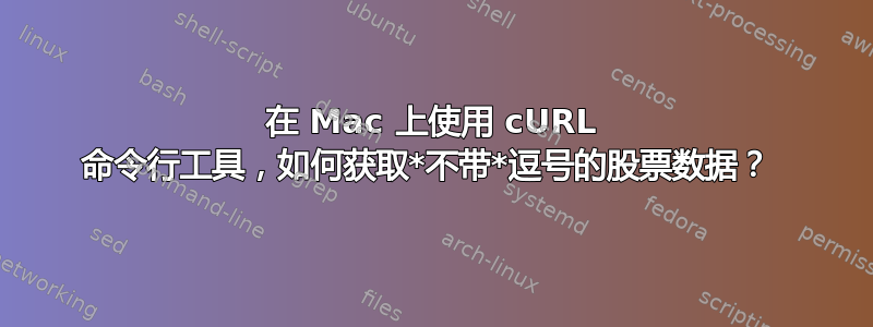 在 Mac 上使用 cURL 命令行工具，如何获取*不带*逗号的股票数据？ 