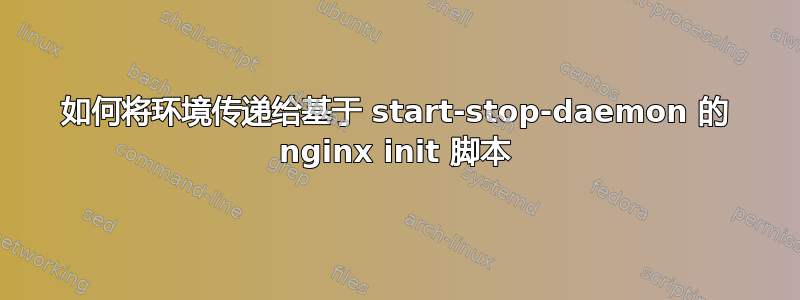 如何将环境传递给基于 start-stop-daemon 的 nginx init 脚本