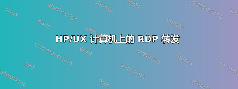 HP/UX 计算机上的 RDP 转发