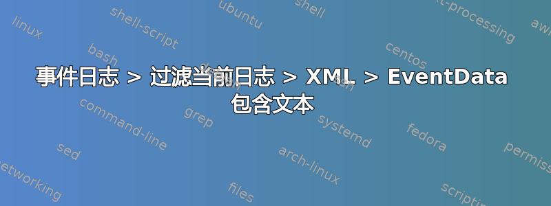 事件日志 > 过滤当前日志 > XML > EventData 包含文本