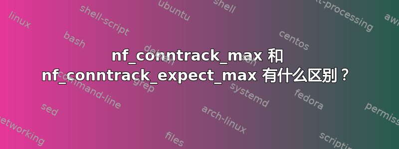 nf_conntrack_max 和 nf_conntrack_expect_max 有什么区别？