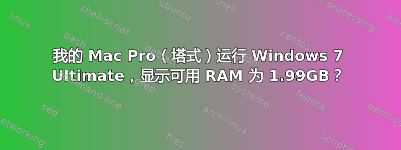 我的 Mac Pro（塔式）运行 Windows 7 Ultimate，显示可用 RAM 为 1.99GB？