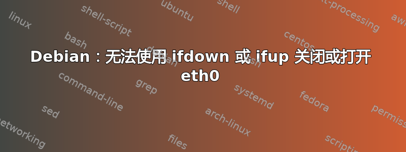 Debian：无法使用 ifdown 或 ifup 关闭或打开 eth0