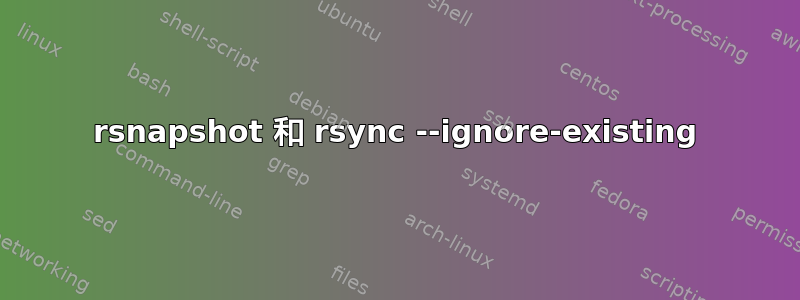 rsnapshot 和 rsync --ignore-existing