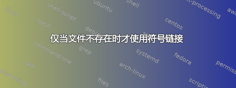 仅当文件不存在时才使用符号链接